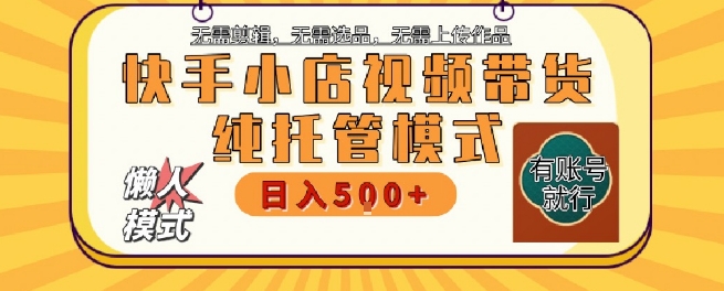 快手小店托管代运营，无需剪辑，无需选品，无需上传作品，全程无需操作，轻松月入5k+【揭秘】-财仔梦想资源网