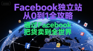 Facebook独立站从0到1全攻略，通过FacebboK把货卖到全世界-财仔梦想资源网