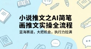 小说推文之AI简笔画推文实操全流程，蓝海赛道，大把机会，执行力拉满-财仔梦想资源网