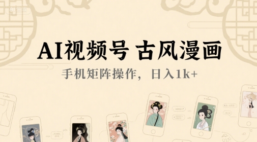 AI视频号古风漫画，手机矩阵操作，日入1k+-财仔梦想资源网