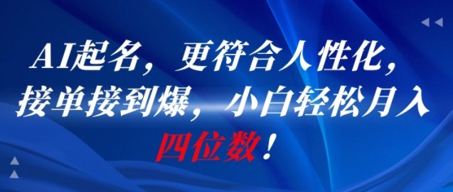AI一键起名，更符合人性化，接单接到爆，小白轻松月入四位数!-财仔梦想资源网