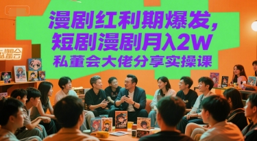 漫剧红利期爆发，短剧漫剧月入2W私董会大佬分享实操课-财仔梦想资源网