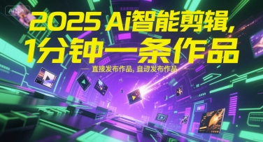 2025Ai智能剪辑，不需要剪辑，直接发布作品，自动剪辑，1分钟一条作品-财仔梦想资源网