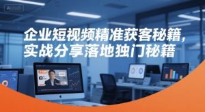 企业短视频精准获客秘籍，实战分享落地独门秘籍-财仔梦想资源网