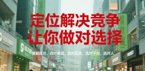 定位解决竞争，让你做对选择，复制成功，选对赛道，选对品类，选对平台，选对人-财仔梦想资源网