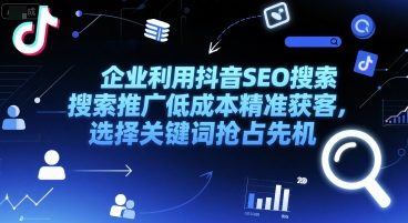 企业利用抖音SEO搜索推广低成本精准获客，选择关键词抢占先机-财仔梦想资源网