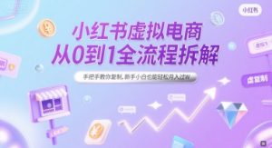 小红书虚拟电商从0到1全流程拆解，手把手教你复制，新手小白也能轻松月入过W-财仔梦想资源网