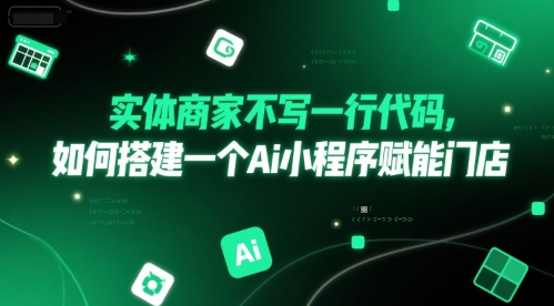 实体商家不写一行代码，如何搭建一个Ai小程序赋能门店-财仔梦想资源网