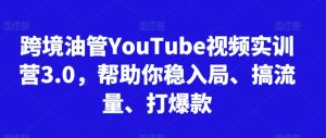 跨境油管YouTube视频实训营3.0,帮助你稳入局、搞流量、打爆款(更新2025)-财仔梦想资源网