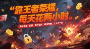 靠王者荣耀，每天花两小时，多种变现，拉新、账号租赁，账号交易，月入几个W【揭秘】-财仔梦想资源网