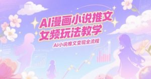 AI漫画小说推文女频玩法教学，AI小说推文变现全流程-财仔梦想资源网