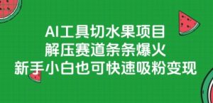 AI工具切水果项目，解压赛道条条爆火，新手小白也可快速吸粉变现-财仔梦想资源网