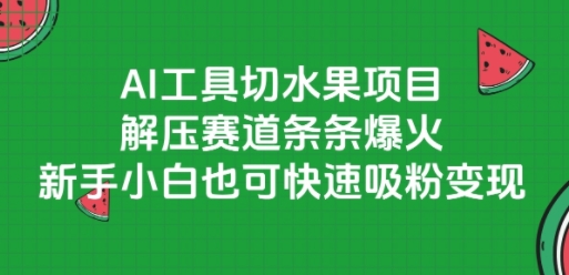 AI工具切水果项目，解压赛道条条爆火，新手小白也可快速吸粉变现-财仔梦想资源网