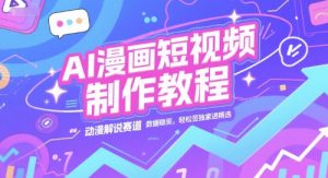 AI漫画短视频制作教程，动漫解说赛道，数据稳定且流量高，轻松签独家进精选-财仔梦想资源网