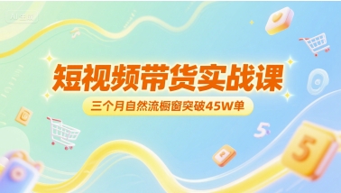 短视频带货实战课，三个月自然流橱窗突破45W单-财仔梦想资源网