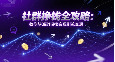 社群挣钱全攻略：教你从0到1轻松实现引流变现-财仔梦想资源网