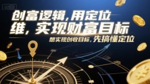 创富逻辑，用定位思维实现财富目标，想实现创收目标，先搞懂定位-财仔梦想资源网