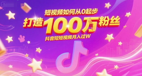 短视频如何从0起步，打造100W粉丝抖音短视频月入过W-财仔梦想资源网