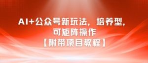 AI+公众号新玩法之培养型，可矩阵操作【附带项目教程】-财仔梦想资源网