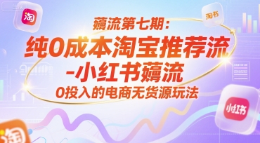 薅流第七期：纯0成本淘宝推荐流-小红书薅流最新版目，0投入的电商无货源玩法（附赠往期）-财仔梦想资源网