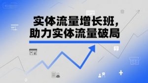 实体流量增长班，助力实体流量破局-财仔梦想资源网