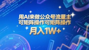 用AI来做公众号流量主,可矩阵操作,月入1W+,系统课【附工具指令】-财仔梦想资源网