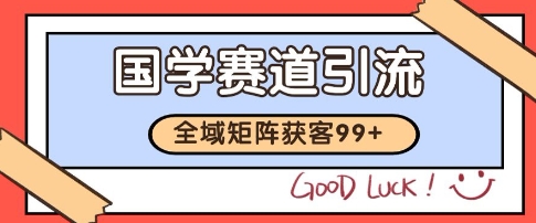 国学赛道精准拓客，自热矩阵日引99+获客SOP【揭秘】-财仔梦想资源网