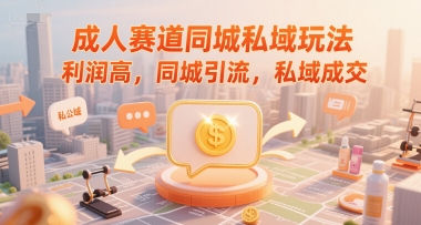 成人赛道同城私域玩法，利润高，同城引流，私域成交-财仔梦想资源网