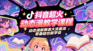 抖音超火动态漫教学课程，动态漫新赛道大流量池，零基础也能学会-财仔梦想资源网