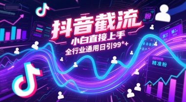 抖音截流，小白直接上手，全行业通用日引99+精准粉【揭秘】-财仔梦想资源网