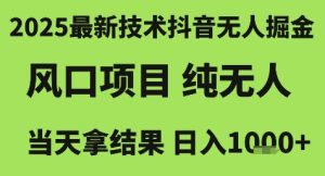 2025最新技术抖音无人掘金，风口项目，纯无人，当天拿结果日入1k+【揭秘】-财仔梦想资源网