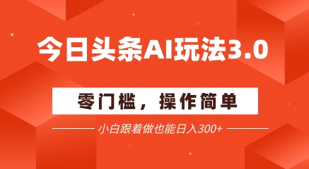 今日头条爆文玩法3.0 配合AI工具轻松矩阵  小白也能日入3张+-财仔梦想资源网