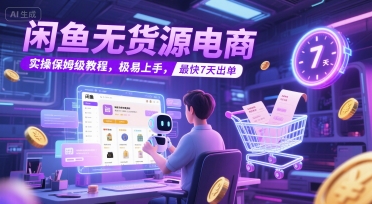 闲鱼无货源电商，实操保姆级教程，极易上手，最快7天出单-财仔梦想资源网