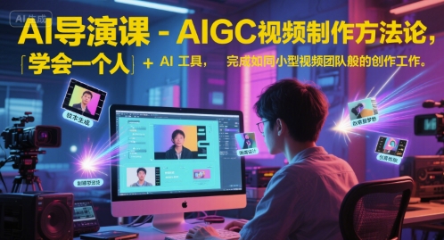 AI导演课-AIGC视频制作方法论，学会一个人+AI工具，完成如同小型视频团队般的创作工作，实现导演梦-财仔梦想资源网