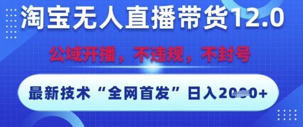 淘宝无人直播带货12.0，最新技术，不封号，不违规，操作简单，开播爆单，日入多张【揭秘】-财仔梦想资源网