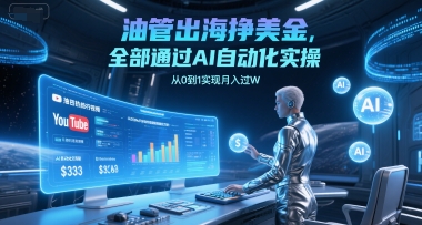 油管出海挣美金，全部通过AI自动化实操，从0到1实现月入过W-财仔梦想资源网