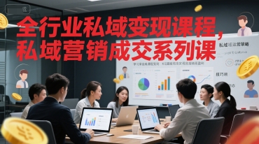 全行业私域变现课程，私域营销成交系列课-财仔梦想资源网