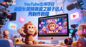 YouTube出海项目，油管长视频赛道之猴子达人秀制作教程-财仔梦想资源网
