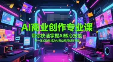 AI商业创作专业课，带你快速掌握AI核心技能，并一站式助你成为AI商业视频创作专家-财仔梦想资源网