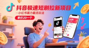 抖音极速短剧拉新项目，小红书暴力截流玩法，单价20一个-财仔梦想资源网