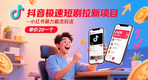 抖音极速短剧拉新项目，小红书暴力截流玩法，单价20一个-财仔梦想资源网