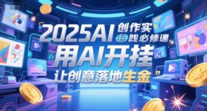 2025AI创作实践必修课，用AI开挂，让创意落地生金-财仔梦想资源网