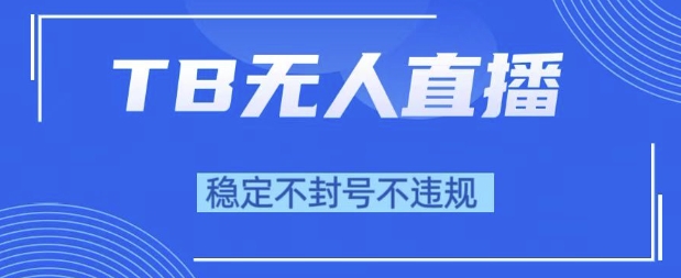 2025年TB无人直播带货10.0，全新技术，不违规，不封号，纯小白操作，日入1k【揭秘】-财仔梦想资源网
