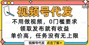 视频号代发，不用做视频，0门槛要求，领取发布就有收益，单价高，任务没有无上限【揭秘】-财仔梦想资源网