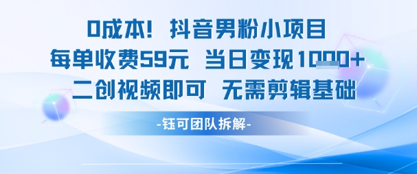 0成本，抖音男粉小项目每单收费59元当日变现1k+二创视频即可无需剪辑基础-财仔梦想资源网