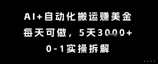 AI+自动化搬运挣美金，每天可做，5天3k+，0-1实操拆解【揭秘】-财仔梦想资源网