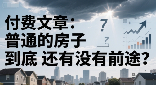 付费文章：普通的房子到底还有没有前途？-财仔梦想资源网