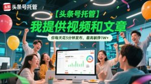 【头条号托管】我提供视频和文章，你每天花5分钟发布，最高躺挣1W+【揭秘】-财仔梦想资源网
