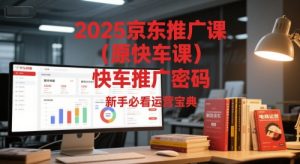 2025京东推广课（原快车课）解锁京东快车推广密码，新手必看运营宝典-财仔梦想资源网