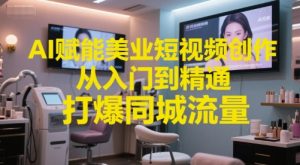 AI赋能美业短视频创作，从入门到精通，打爆同城流量，超级AI工具短视频实操落地-财仔梦想资源网